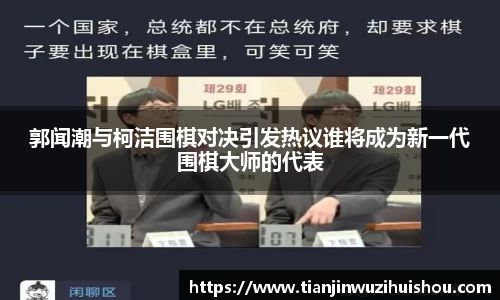 郭闻潮与柯洁围棋对决引发热议谁将成为新一代围棋大师的代表
