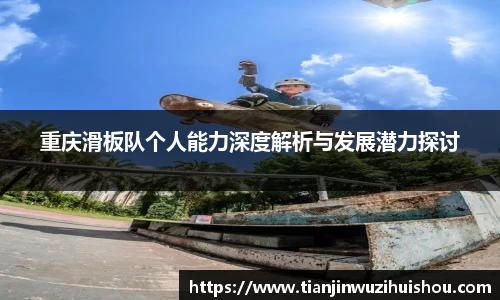 重庆滑板队个人能力深度解析与发展潜力探讨